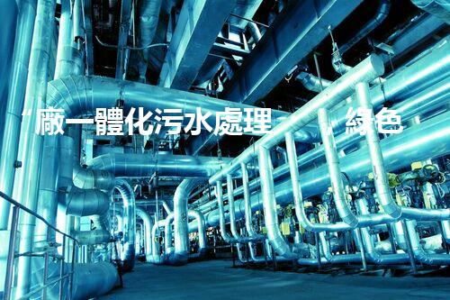 “廠一體化污水處理，綠色環(huán)保新篇章”